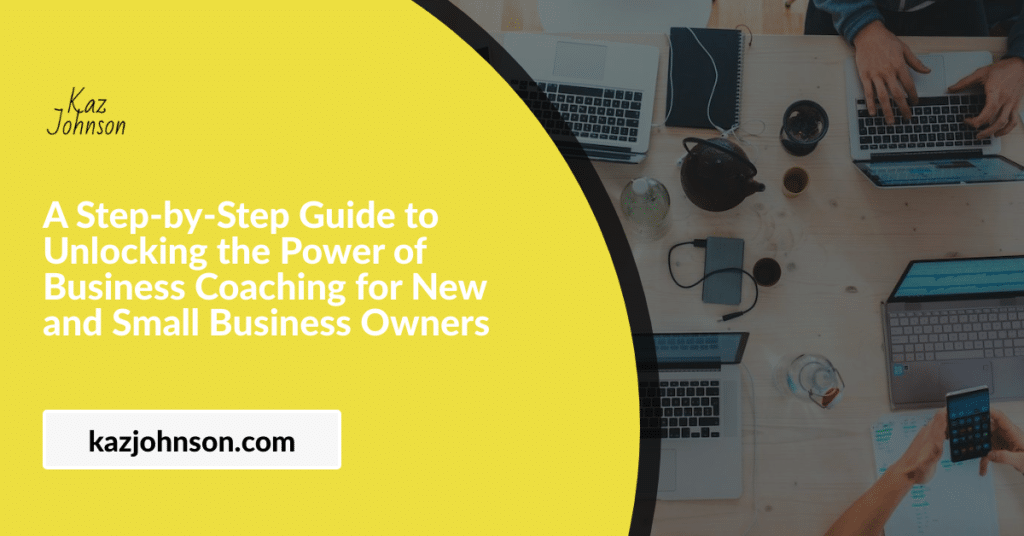 A Step-by-Step Guide to Unlocking the Power of Business Coaching for New and Small Business Owners